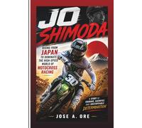 JO SHIMODA: Rising From Japan To Dominate The High-Speed World Of Motocross Racing (Biography)