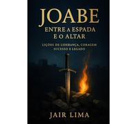 Joabe: Entre a Espada e o Altar: Lições de Liderança, Coragem, Sucesso e Legado