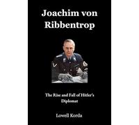 Joachim von Ribbentrop: The Rise and Fall of Hitler’s Diplomat