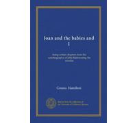 Joan and the babies and I: being certain chapters from the autobiography of John Mainwaring the novelist