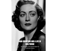 JOAN CRAWFORD AND A LIFE IN HOLLYWOOD: Her Life, Films, and Cultural Impact on American Cinema