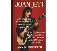 JOAN JETT: Die Kraft, der Schmerz und die Ausdauer hinter jedem Hit: Eine inspirierende wahre Geschichte darüber, wie man jede Ablehnung überwindet