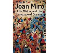 Joan Miró: Life, Vision, and the Language of Dreams