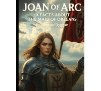 Joan of Arc: 10 Facts About the Maid of Orléans (Behind the Name: A Zentara UK Famous Lives Book Series)