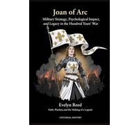 Joan of Arc: Military Strategy, Psychological Impact, and Legacy in the Hundred Years' War: Faith, Warfare, and the Making of a Legend (The Complete Campaign Chronicles)