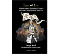 Joan of Arc: Military Strategy, Psychological Impact, and Legacy in the Hundred Years' War: Faith, Warfare, and the Making of a Legend (The Complete Campaign Chronicles)