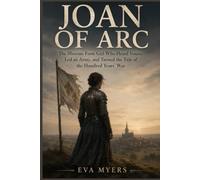 Joan of Arc: The Illiterate Farm Girl Who Heard Voices, Led an Army, and Turned the Tide of the Hundred Years' War