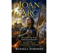 Joan of Arc: The Maiden of Fire, Voices of Heaven, and the Sword That Changed a Nation (Wings of the Seraphim / Wings of the Divine)