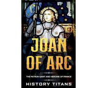 Joan of Arc: The Patron Saint and Heroine of France