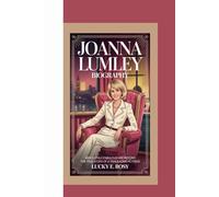JOANNA LUMLEY BIOGRAPHY: ABSOLUTELY FABULOUS AND BEYOND THE TRUE STORY OF A TRAILBLAZING ACTRESS