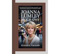 JOANNA LUMLEY BIOGRAPHY: The Inspiring Life of an Actress, Model, and Activist - From Catwalk Stardom to Global Icon of Compassion and Style