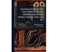 Joannis Duns Scoti Doctoris Subtilis, Ordinis Minorum Opera Omnia, Volume 18...