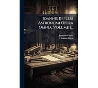 Joannis Kepleri Astronomi Opera Omnia, Volume 1...