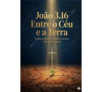 João 3.16 - Entre o Céu e a Terra: Análise teológica, histórica e prática à luz das Escrituras