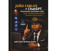 João Carlos+ChatGPT: Como a Inteligência Artificial Transformou Idéias em Projetos, Conhecimento e novas Oportunidades.