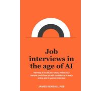 Job interviews in the age of AI: Harness AI to tell your story, refine your resume, and show up with confidence in every online and in-person interview