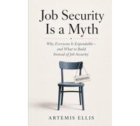 Job Security is A Myth: Why Everyone Is Expendable-and What to Build Instead of Job Security: 28 (The Workplace Clarity Series)