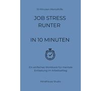Job-Stress runter in 10 Minuten: Ein einfaches Workbook für mentale Entlastung im Arbeitsalltag