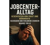 Jobcenter-Alltag I Geschichten von Frust und Bürokratie I Blockaden und verlorene Chancen: Der tägliche Kampf gegen Behördenlogik und Ignoranz