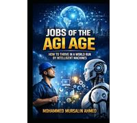Jobs of the AGI Age: How to Thrive in a World Run by Intelligent Machines: A Complete Guide to Future-Proof Careers, Skills, and Opportunities