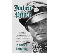 Jochen Peiper: Battle Commander SS Liebstandarte Adolf Hitler