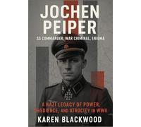 Jochen Peiper: SS Commander, War Criminal, Enigma: A Nazi Legacy of Power, Obedience, and Atrocity in WWII