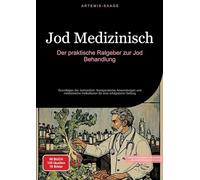 Jod Medizinisch: Der praktische Ratgeber zur Jod Behandlung:Grundlagen der Jodmedizin, therapeutische Anwendungen und medizinische Indikationen für eine erfolgreiche Heilung: 1