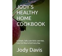 JODY’S HEALTHY HOME COOKBOOK: A Simple, Safe, Low-Acid, Low-Iron, Low-Fat Way to Eat Every Day