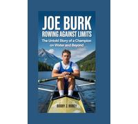Joe Burk: Rowing Against Limits: The Untold Story of a Champion on Water and Beyond