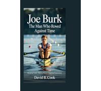 Joe Burk: The Man Who Rowed Against Time: Breaking Limits. Making History. Inspiring Generations