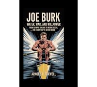 Joe Burk: Water, War, and Willpower: From Olympic Dreams to Heroic Deeds_The Story You’ve Never Heard