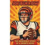 Joe Burrow Biography: The Incredible Story of a Sports Hero (Thrilling Stories of the Athletes Who Redefined Their Sport)