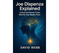 Joe Dispenza Explained: How to Reprogram Your Mind and Transform Your Life. Unlock the Secret Code. Rewrite Your Reality Now.