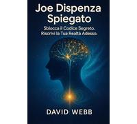 Joe Dispenza Spiegato: Come Riprogrammare la Mente e Trasformare la Tua Vita. Sblocca il Codice Segreto. Riscrivi la Tua Realtà Adesso. (italiano)