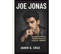 JOE JONAS: How a Teen Idol Became a Pop Culture Mainstay and Family Icon- A BIOGRAPHY
