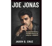 JOE JONAS: How a Teen Idol Became a Pop Culture Mainstay and Family Icon- A BIOGRAPHY