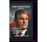 JOE MANCHIN BIOGRAPHY: Dead Center - A Political Maverick's Fight for Common Sense and Unity