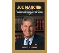Joe Manchin: The Maverick in the Middle - How a Coal Country Democrat Became Washington’s Most Powerful Swing Vote