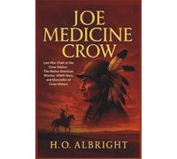 Joe Medicine Crow: Last War Chief of the Crow Nation: The Native American Warrior, WWII Hero, and Storyteller of Crow History