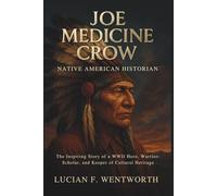 Joe Medicine Crow: Native American Historian - The Inspiring Story of a WWII Hero, Warrior-Scholar, and Keeper of Cultural Heritage
