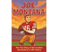 Joe Montana Biography: The True Story of the Coolest Quarterback in NFL History (Icons of the Game)