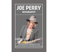 Joe Perry Biography: The Guitar Heart of Aerosmith and the Turbulent Journey of a Rock and Roll Survivor