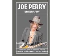 Joe Perry Biography: The Guitar Heart of Aerosmith and the Turbulent Journey of a Rock and Roll Survivor