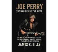 Joe Perry: The Man Behind the Riffs: The True Story of Aerosmith’s Lead Guitarist and His Journey Through Fame, Chaos, and Survival