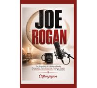 Joe Rogan: The Evolution of a Modern Media Personality from Stand-Up Comedy Stages to Global Podcast Influence - A Biography