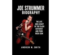 Joe Strummer Biography: The Life and Legacy of The Clash Guitarist and Punk Rock Icon