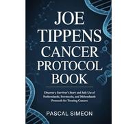 Joe Tippens Cancer Protocol Book: Discover a Survivor’s Story and Safe Use of Fenbendazole, Ivermectin, and Mebendazole Protocols for Treating Cancers