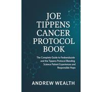 JOE TIPPENS CANCER PROTOCOL BOOK: The Complete Guide to Fenbendazole and the Tippens Protocol Blending Science Patient Experiences and Responsible Hope