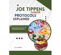 JOE TIPPENS CANCER PROTOCOL EXPLAINED: The Science, Success Stories, and Practical Application of Fenbendazole, Ivermectin, and Mebendazole in Cancer Care