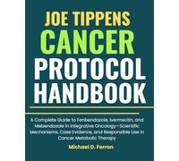 JOE TIPPENS Cancer Protocol Handbook: A Complete Guide to Fenbendazole, Ivermectin, and Mebendazole in Integrative Oncology-Scientific Mechanisms, ... Responsible Use in Cancer Metabolic Therapy